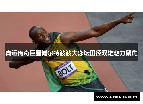 奥运传奇巨星博尔特波波夫泳坛田径双雄魅力聚焦