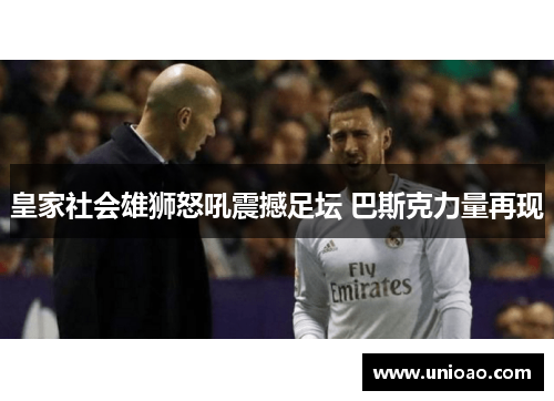 皇家社会雄狮怒吼震撼足坛 巴斯克力量再现
