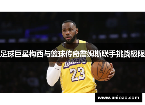 足球巨星梅西与篮球传奇詹姆斯联手挑战极限