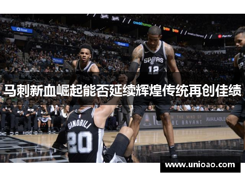 马刺新血崛起能否延续辉煌传统再创佳绩
