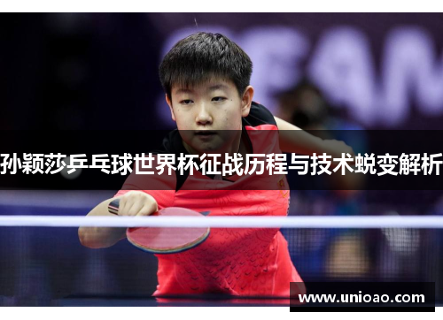 孙颖莎乒乓球世界杯征战历程与技术蜕变解析