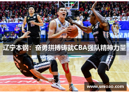 辽宁本钢：奋勇拼搏铸就CBA强队精神力量
