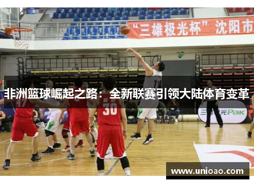 非洲篮球崛起之路：全新联赛引领大陆体育变革