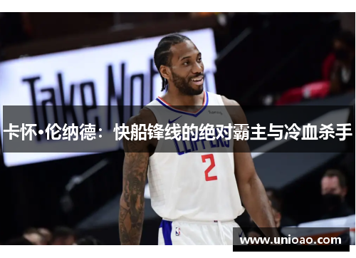 卡怀·伦纳德：快船锋线的绝对霸主与冷血杀手