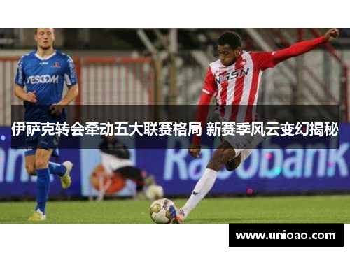 伊萨克转会牵动五大联赛格局 新赛季风云变幻揭秘