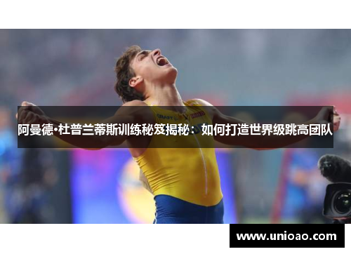 阿曼德·杜普兰蒂斯训练秘笈揭秘：如何打造世界级跳高团队