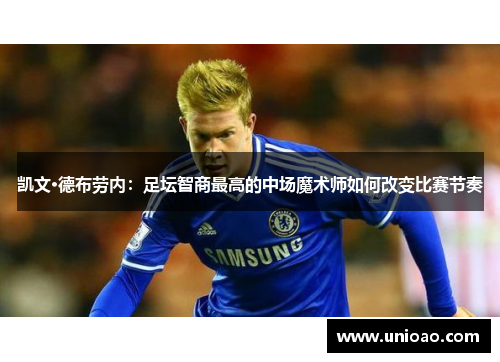 凯文·德布劳内：足坛智商最高的中场魔术师如何改变比赛节奏