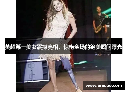 英超第一美女震撼亮相，惊艳全场的绝美瞬间曝光