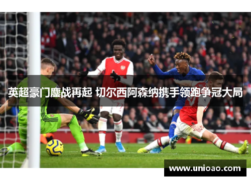 英超豪门鏖战再起 切尔西阿森纳携手领跑争冠大局