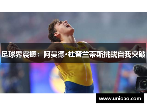 足球界震撼：阿曼德·杜普兰蒂斯挑战自我突破